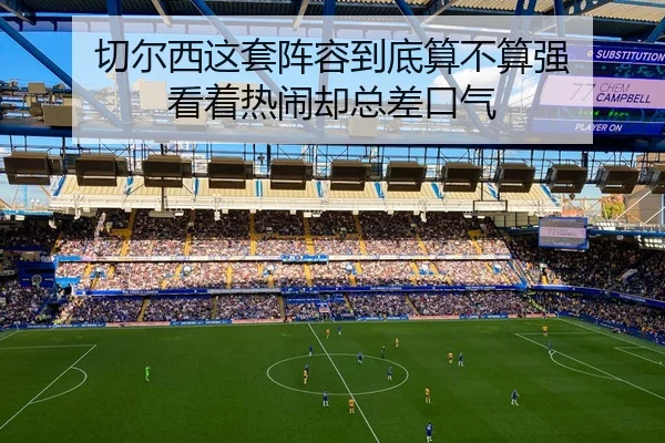 切尔西这套阵容到底算不算强 看着热闹却总差口气 | kaiyun