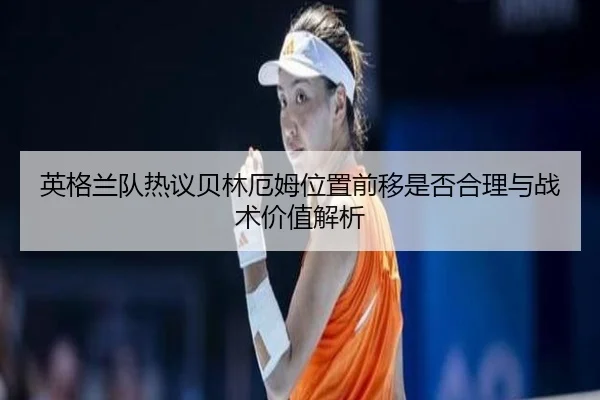 英格兰队热议贝林厄姆位置前移是否合理与战术价值解析 | kaiyun