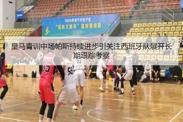 皇马青训中场帕斯持续进步引关注西班牙队展开长期跟踪考察 | kaiyun